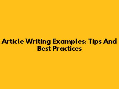 Article Writing Examples: Tips And Best Practices