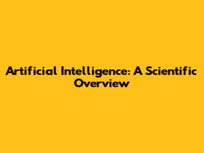 Artificial Intelligence: A Scientific Overview