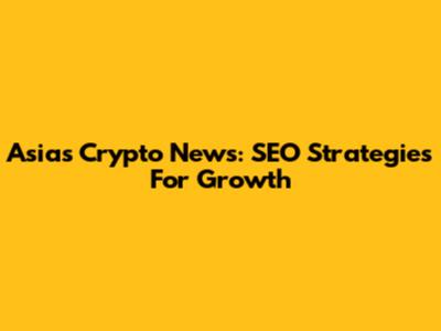 Asia's Crypto News: SEO Strategies For Growth