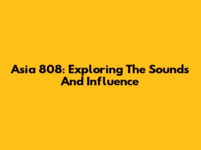 Asia 808: Exploring The Sounds And Influence