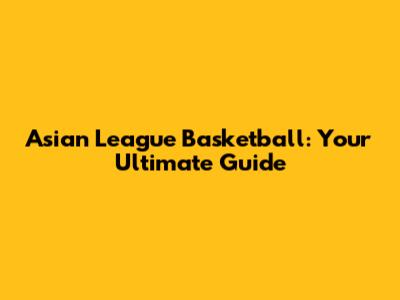 Asian League Basketball: Your Ultimate Guide