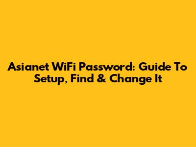 Asianet WiFi Password: Guide To Setup, Find & Change It