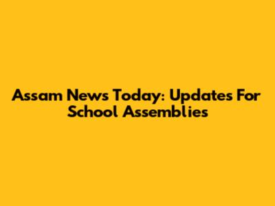Assam News Today: Updates For School Assemblies