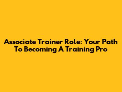 Associate Trainer Role: Your Path To Becoming A Training Pro