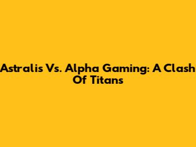 Astralis Vs. Alpha Gaming: A Clash Of Titans
