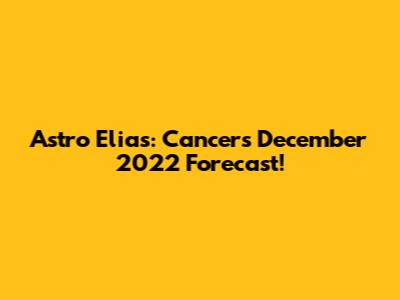 Astro Elias: Cancer's December 2022 Forecast!