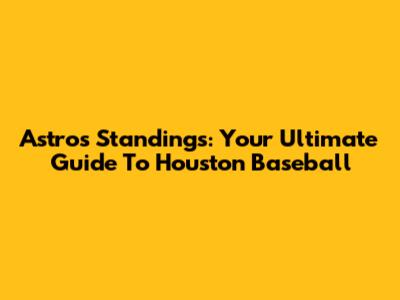 Astros Standings: Your Ultimate Guide To Houston Baseball