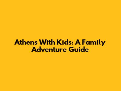 Athens With Kids: A Family Adventure Guide