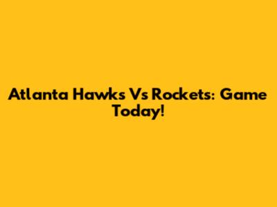 Atlanta Hawks Vs Rockets: Game Today!