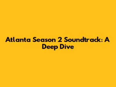 Atlanta Season 2 Soundtrack: A Deep Dive