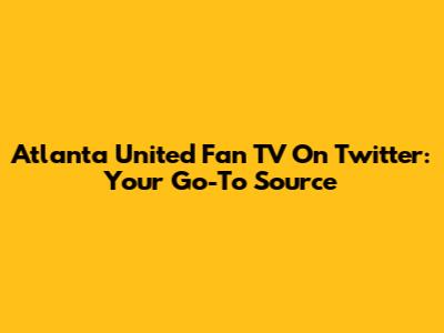 Atlanta United Fan TV On Twitter: Your Go-To Source
