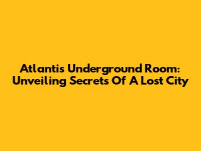 Atlantis Underground Room: Unveiling Secrets Of A Lost City
