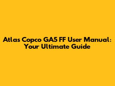 Atlas Copco GA5 FF User Manual: Your Ultimate Guide
