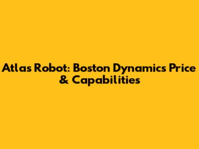 Atlas Robot: Boston Dynamics Price & Capabilities