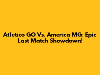 Atletico GO Vs. America MG: Epic Last Match Showdown!