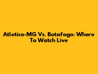 Atletico-MG Vs. Botafogo: Where To Watch Live