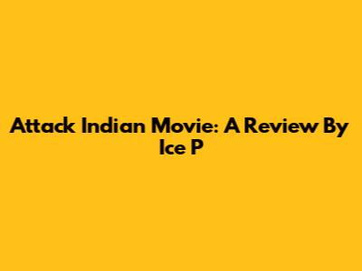 Attack Indian Movie: A Review By Ice P