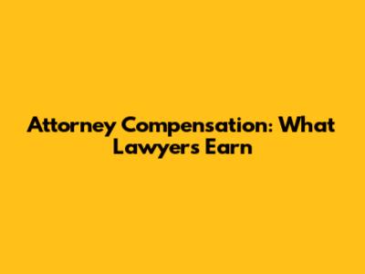 Attorney Compensation: What Lawyers Earn
