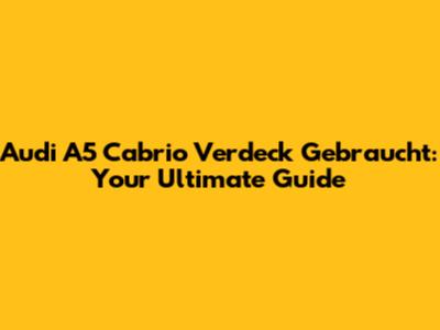 Audi A5 Cabrio Verdeck Gebraucht: Your Ultimate Guide