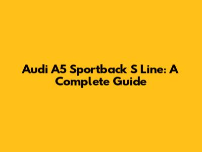 Audi A5 Sportback S Line: A Complete Guide