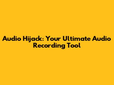 Audio Hijack: Your Ultimate Audio Recording Tool