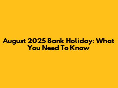 August 2025 Bank Holiday: What You Need To Know