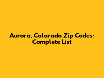 Aurora, Colorado Zip Codes: Complete List