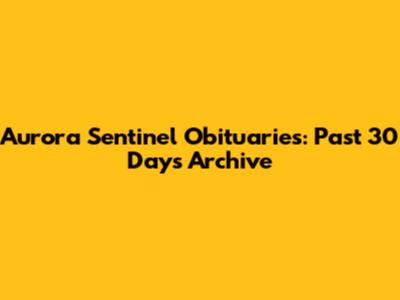 Aurora Sentinel Obituaries: Past 30 Days Archive