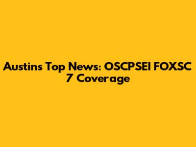 Austin's Top News: OSCPSEI FOXSC 7 Coverage
