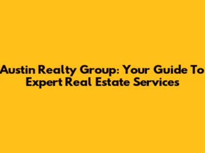 Austin Realty Group: Your Guide To Expert Real Estate Services