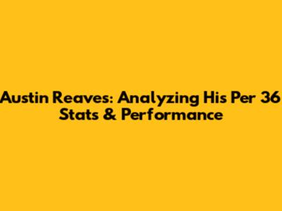 Austin Reaves: Analyzing His Per 36 Stats & Performance