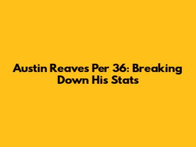 Austin Reaves Per 36: Breaking Down His Stats