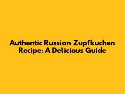 Authentic Russian Zupfkuchen Recipe: A Delicious Guide