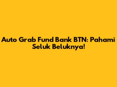 Auto Grab Fund Bank BTN: Pahami Seluk Beluknya!