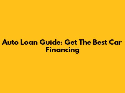 Auto Loan Guide: Get The Best Car Financing
