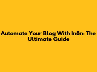 Automate Your Blog With In8n: The Ultimate Guide