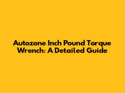 Autozone Inch Pound Torque Wrench: A Detailed Guide