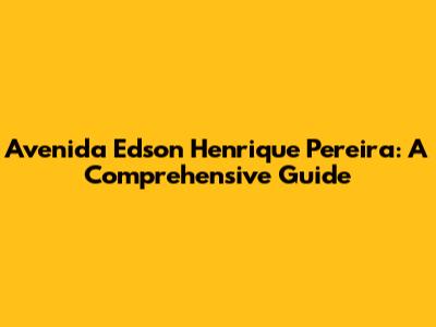 Avenida Edson Henrique Pereira: A Comprehensive Guide