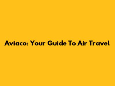 Aviaco: Your Guide To Air Travel