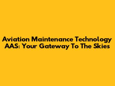 Aviation Maintenance Technology AAS: Your Gateway To The Skies