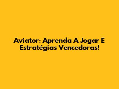 Aviator: Aprenda A Jogar E Estratégias Vencedoras!