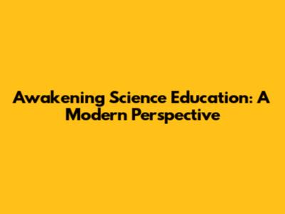 Awakening Science Education: A Modern Perspective