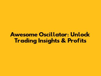 Awesome Oscillator: Unlock Trading Insights & Profits