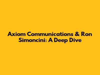 Axiom Communications & Ron Simoncini: A Deep Dive