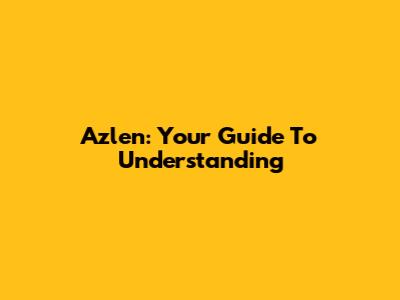 Azlen: Your Guide To Understanding