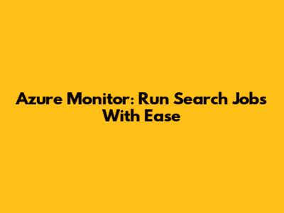 Azure Monitor: Run Search Jobs With Ease