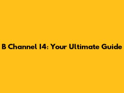 B Channel I4: Your Ultimate Guide