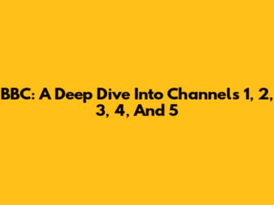 BBC: A Deep Dive Into Channels 1, 2, 3, 4, And 5