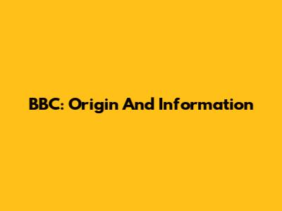 BBC: Origin And Information