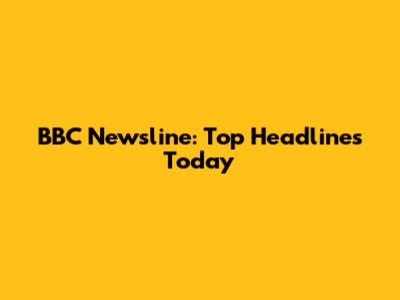 BBC Newsline: Top Headlines Today